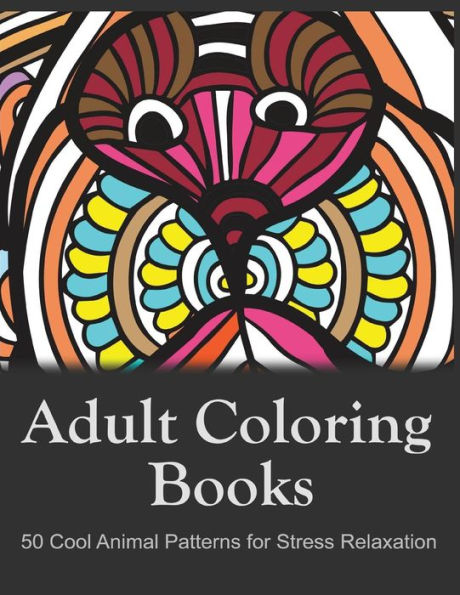 Adult Coloring Books: 50 Cool Animal Patterns For Stress Relaxation: Ideal For Growups Stress Relieving: Men And Women With Pens, Pencils, Marks, Gel Pens...