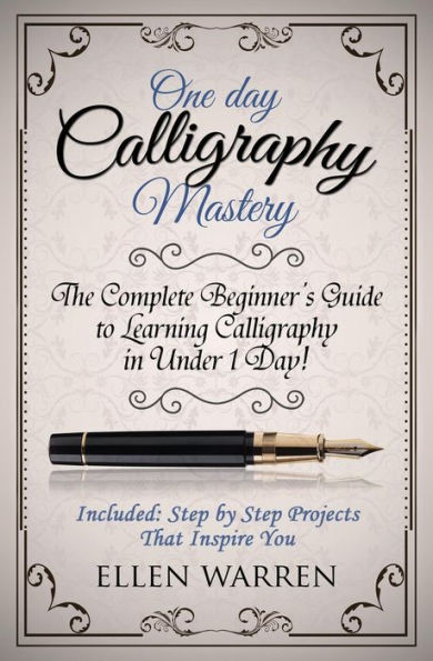 Calligraphy: One Day Calligraphy Mastery: The Complete Beginner's Guide To Learning Calligraphy In Under 1 Day! Included: Step By Step Projects That Inspire You (Crafts For Everybody)