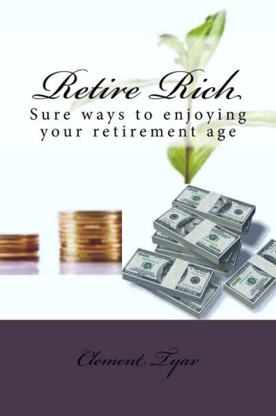 Retire Rich: Sure Ways To Enjoying Your Retirement Age