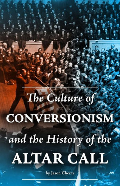 The Culture Of Conversionism And The History Of The Altar Call