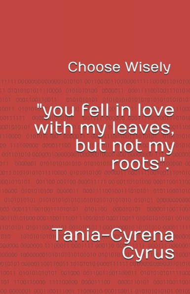 Choose Wisely: (You Fell In Love With My Leaves But Not My Roots)