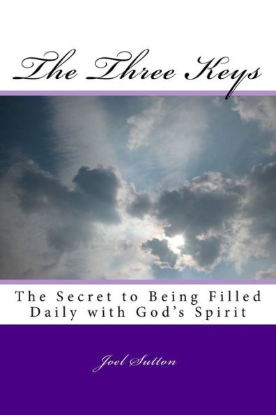 The Three Keys: The Secret To Being Filled Daily With God's Spirit