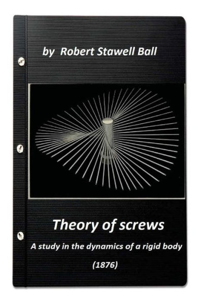 Theory Of Screws: A Study In The Dynamics Of A Rigid Body (1876) By Robert Stawe