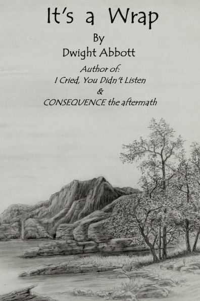 Its A Wrap: Final Stories Of Dwight Edgar Abbott; Author Of "I Cried, You Didn't Listen" & "Consequence The Aftermath". (Innocent Until "Made" Guilty)