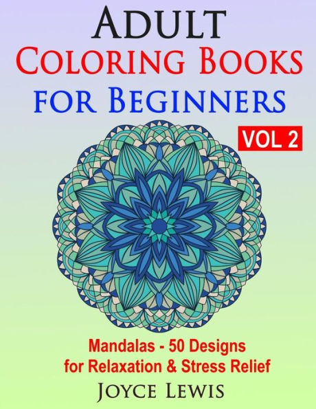 Adult Coloring Books For Beginners Vol 2: Mandalas - 50 Designs For Relaxation & Stress Relief