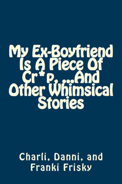 My Ex-Boyfriend Is A Piece Of Cr*P, ...And Other Whimsical Stories