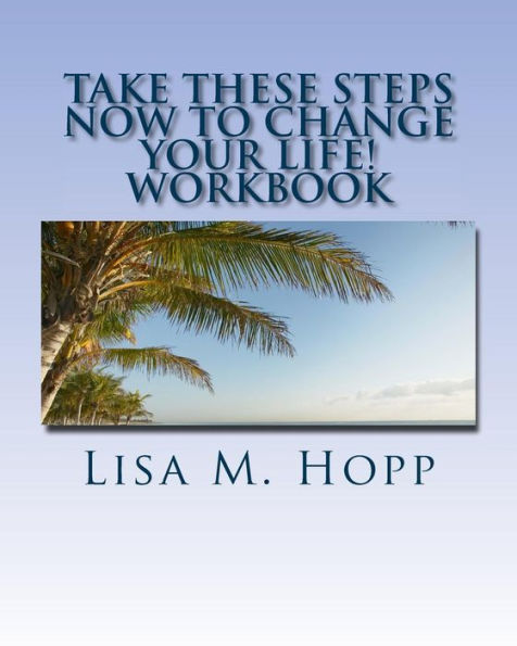 Take These Steps Now To Change Your Life Workbook