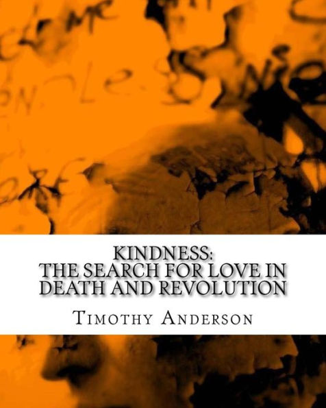 Kindness: The Search For Love In Death And Revolution