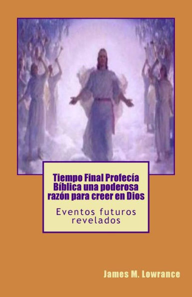 Tiempo Final Profec?a B?blica Una Poderosa Raz?n Para Creer En Dios: Eventos Futuros Revelados (Spanish Edition)