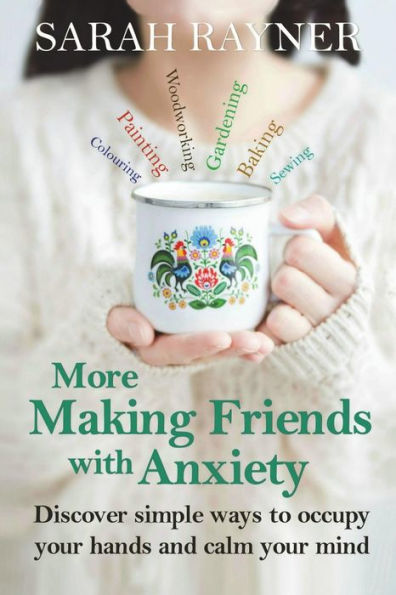 More Making Friends With Anxiety: Discover Simple Ways To Occupy Your Hands And Calm Your Mind (Making Friends - A Series Of Warm, Supportive Guides To Help You Through Life?S Biggest Challenges.)