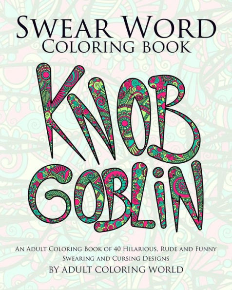Swear Word Coloring Book: An Adult Coloring Book Of 40 Hilarious, Rude And Funny Swearing And Cursing Designs (Coloring Book Funny Gift Ideas)