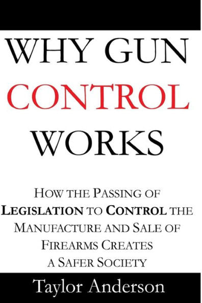Why Gun Control Works: How The Passing Of Legislation To Control The Manufacture And Sale Of Firearms Creates A Safer Society (Gag Book)