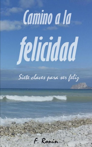 Camino A La Felicidad: Siete Claves Para Ser Feliz (Spanish Edition)