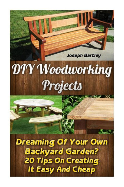 Diy Woodworking Projects: Dreaming Of Your Own Backyard Garden? 20 Tips On Creating It Easy And Cheap: (Diy Palette Projects, Diy Upcycle, Pallete ... And Design, Interior Design, Diy Hacks)