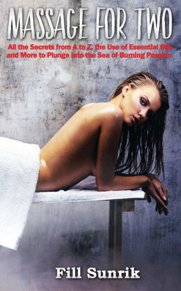 Massage: Massage For Two: All The Secrets From A To Z, The Use Of Essential Oils And More