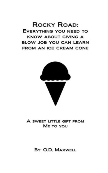 Rocky Road : Everything You Need To Know About Giving A Blow Job, You Can Learn From An Ice Cream Cone: A Sweet Little Gift From Me To You