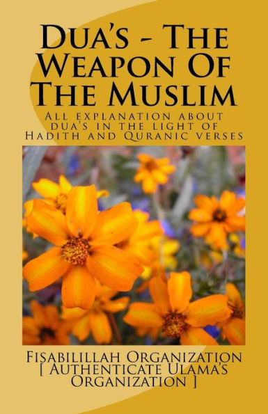 Dua's - The Weapon Of The Muslim: All Explanation About Dua's In The Light Of Hadith And Quranic Verses