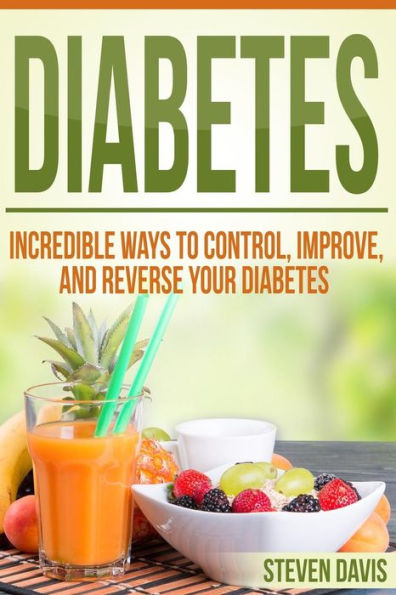 Diabetes: Incredible Ways To Control, Improve, And Reverse Your Diabetes (Beat Diabetes Now, Vitamins And Nutritions, Management Care, Diet Cookbook Solutions, Week By Week Weight Loss Education)