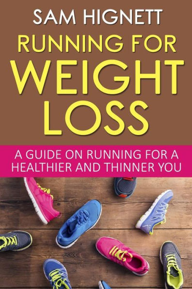 Running For Weight Loss: A Guide On Running For A Healthier And Thinner You (Running, Weight Loss, Diet, Health, Fitness, Marathon Training, Running For Weight Loss, Paleo)