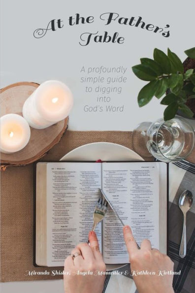 At The Father's Table: A Profoundly Simple Guide To Digging Into God's Word
