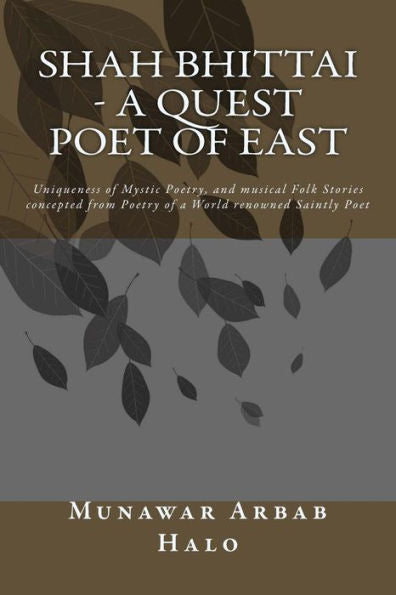 Shah Bhittai - A Quest Poet Of East: Uniqueness Of Mystic Poetry, And Musical Folk Stories Concepted From Poetry Of A World Renowned Saintly Poet