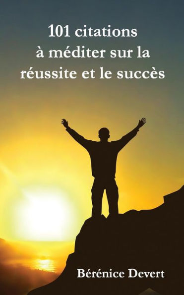 101 Citations ? M?diter Sur La R?ussite Et Le Succ?s (French Edition)