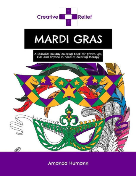 Creative Relief Mardi Gras: A Seasonal Holiday Coloring Book For Grown-Ups, Kids And Anyone Else In Need Of Coloring Therapy (Creative Relief Coloring Books)
