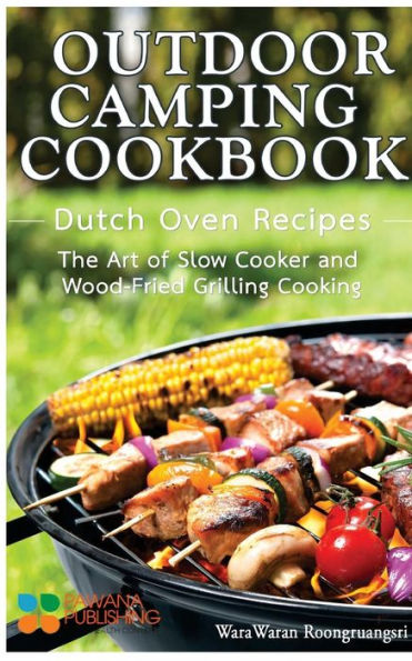 Outdoor Camping Cookbook: Dutch Oven Recipes, The Art Of Slow Cooker And Wood-Fried Grilling Cooking