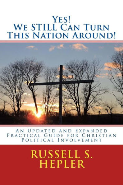 Yes! We Still Can Turn This Nation Around!: An Updated And Expanded Practical Guide For Christian Political Involvement