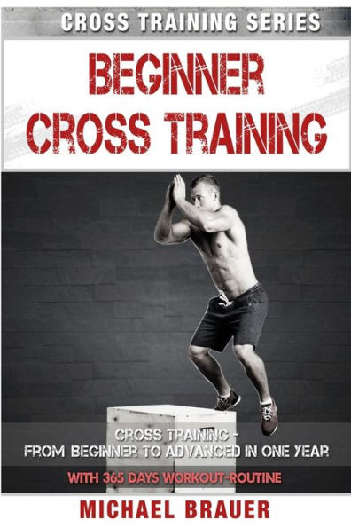 Beginner Cross Training: From Beginner To Advanced In One Year (Cross Training Series)