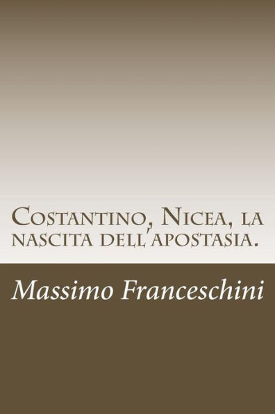 Costantino, Nicea, La Nascita Dell'Apostasia.: E Le Fu Dato Di Far Guerra Ai Santi E Di Vincerli. (Italian Edition)