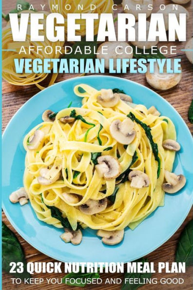 Vegetarian: Affordable College Vegetarian Lifestyle - 23 Quick Nutrition Meal Plans To Keep You Focused And Feeling Good (Vegetarian Easy Cookbook Recipes For Everyday)