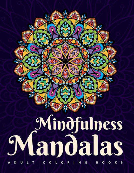 Adult Coloring Books: Mindfulness Mandalas: A Mandala Coloring Book For Adult Relaxation Featuring Stress Relieving Coloring Pages For Adults Including Henna Flowers Geometric & Animal Designs