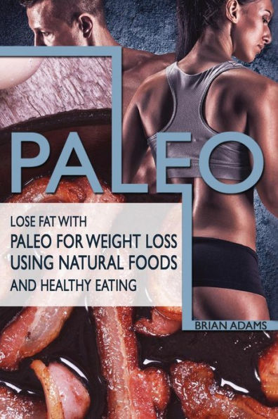 Paleo: Lose Fat With Paleo For Weight Loss Using Natural Foods And Healthy Eating