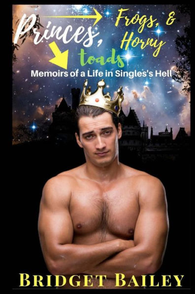 Princes, Frogs, & Horny Toads: Memoirs Of A Life In Singles' Hell: Volume 1