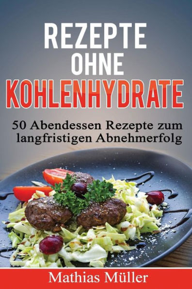 Rezepte Ohne Kohlenhydrate - 50 Abendessen-Rezepte Zum Langfristigen Abnehmerfolg (Gesund Leben - Low Carb) (German Edition)