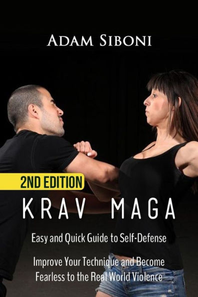 Krav Maga: Easy And Quick Guide To Self-Defense, Improve Your Technique And Become Fearless To The Real World Violence