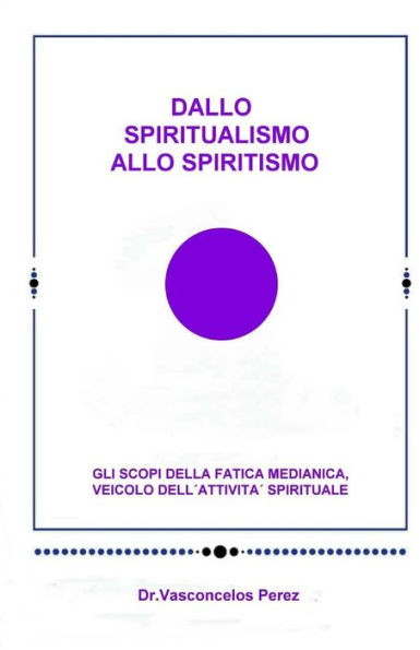 Dallo Spiritualismo Allo Spiritismo: Gli Scopi Della Fatica Medianica, Veicolo Dell'Attività Spirituale. (Italian Edition)