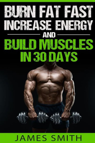 Burn Fat: Burn Fat Fast, Increase Energy, And Build Muscles In 30 Days (Feed Muscle Faster, Boost Metabolism, Burn Fat Fast As Hell, Diet Exercise Book For Men, Sleep Belly Stomach Quick Weight Loss)