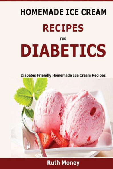Homemade Ice Cream Recipes For Diabetics: Diabetes Friendly Homemade Ice Cream Recipes