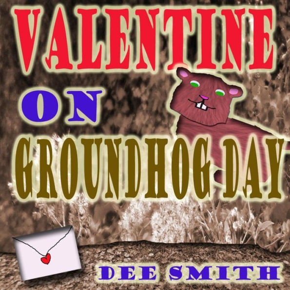 Valentine On Groundhog Day: A Groundhog Day And Valentine's Day Rhyming Picture Book For Kids About A Groundhog And His Mysterious Valentine.