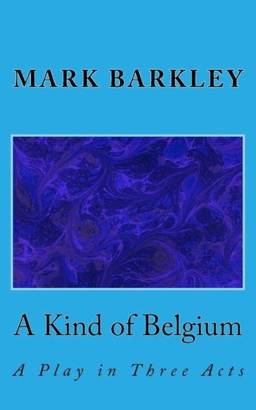 A Kind Of Belgium: A Play In Three Acts