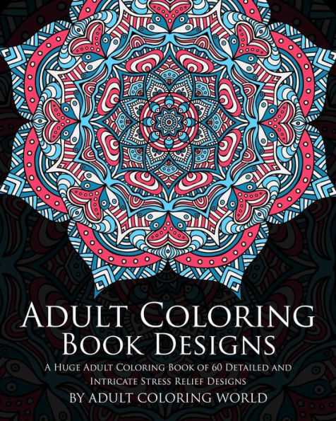 Adult Coloring Book Designs: A Huge Adult Coloring Book Of 60 Detailed And Intricate Stress Relief Designs (Pattern Coloring Books)