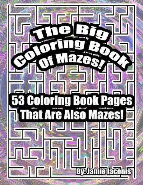 The Big Coloring Book Of Mazes!: 53 Coloring Book Pages That Are Also Mazes!
