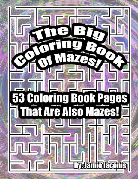 The Big Coloring Book Of Mazes!: 53 Coloring Book Pages That Are Also Mazes! - 9781523619559