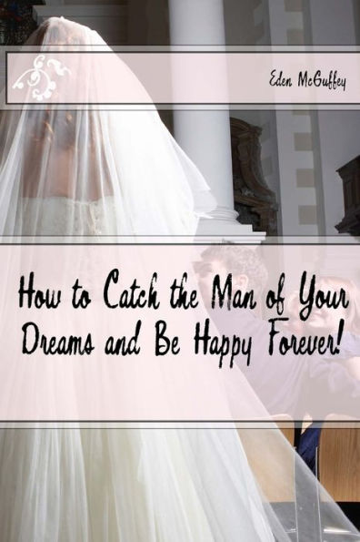 How To Catch The Man Of Your Dreams And Be Happy Forever (A Satire)