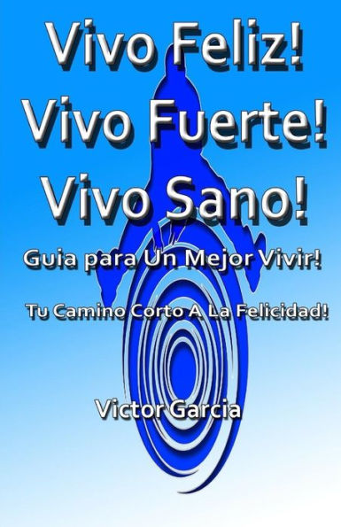 Vivo Feliz, Vivo Fuerte,Vivo Sano!: Guia Para Un Mejor Vivir! (Spanish Edition)