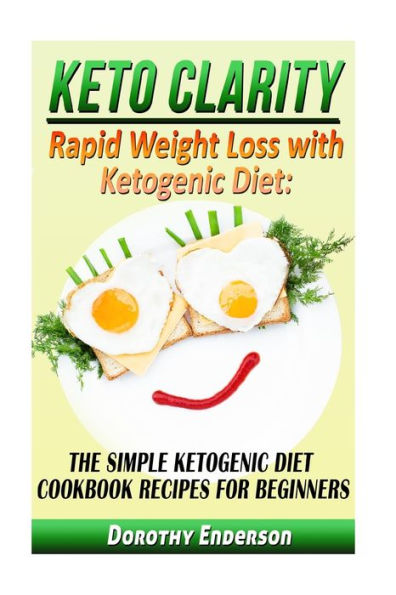 Keto Clarity: Rapid Weight Loss With Ketogenic Diet: The Simple Ketogenic Diet Cookbook Recipes For Beginners