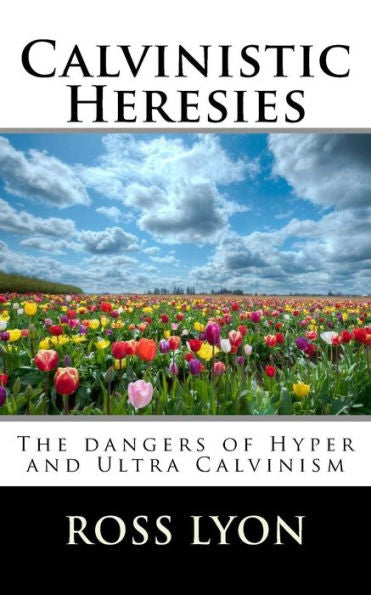 Calvinistic Heresies: The Dangers Of Hyper And Ultra Calvinism
