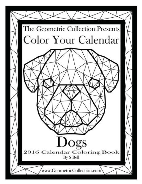 The Geometric Collection Presents-Color Your Calendar:Dogs 2016: 2016 Calendar Coloring Book